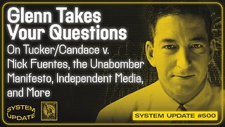 Glenn Takes Your Questions on Tucker/Candace v. Nick Fuentes, the Unabomber Manifesto, Independent Media, and More | SYSTEM UPDATE #500