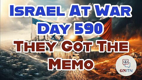 GNITN Special Edition Israel At War Day 590: They Got The Memo