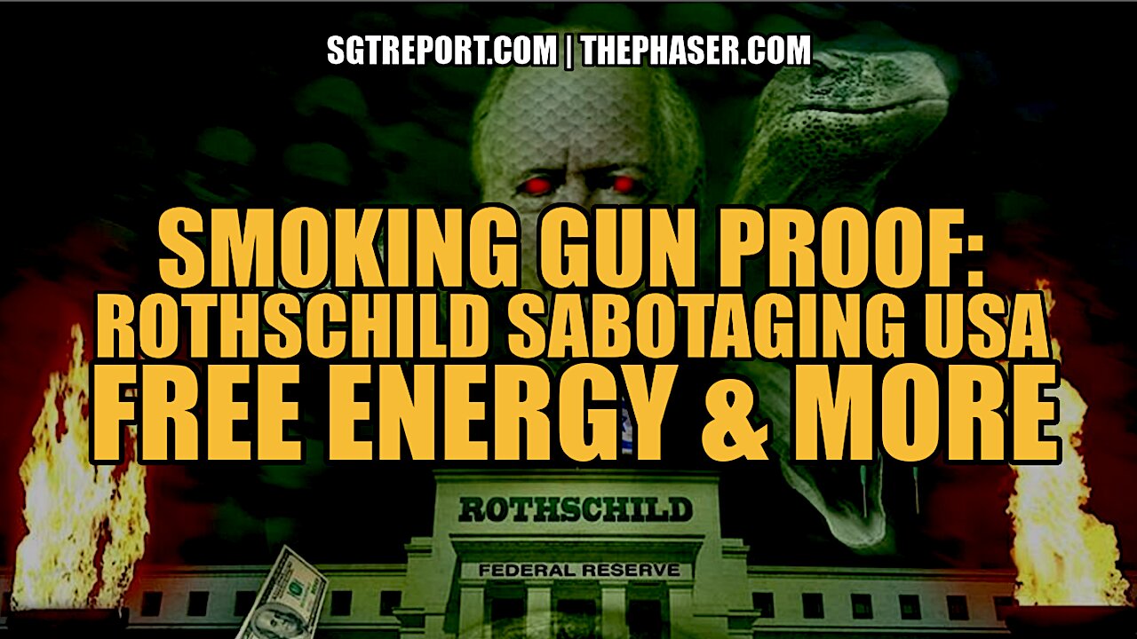 SMOKING GUN: ROTHSCHILD SABOTAGING USA, FREE ENERGY PROOF & MORE
