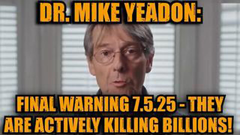DR. MIKE YEADON: FINAL WARNING 7.5.25 - THEY ARE ACTIVELY KILLING BILLIONS!