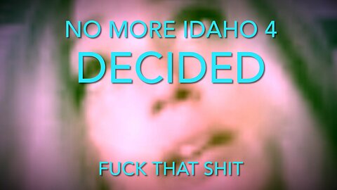 Decision Has Been Made ~ NO MORE IDAHO 4 ~ Toxic & Psychotic AF
