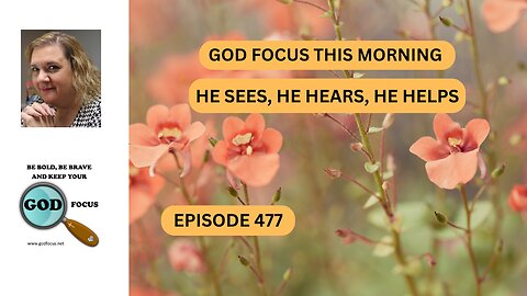 GOD FOCUS THIS MORNING EP477 HE SEE, HE HEARS, HE HELPS