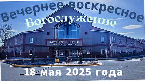 Вечернее воскресное Богослужение 18 мая 2025 года