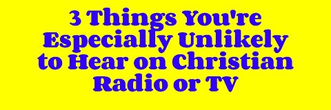 3 Things You're Especially Unlikely to Hear on Christian Radio or TV