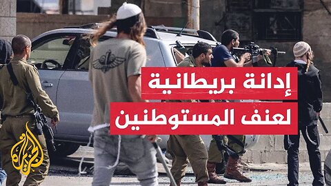 القنصلية البريطانية في القدس: لا يمكن أن يستمر عنف المستوطنين دون محاسبة