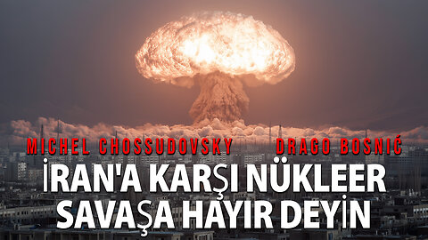 İRAN'A KARŞI NÜKLEER SAVAŞA HAYIR DEYİN - MICHEL CHOSSUDOVSKY & DRAGO BOSNIĆ