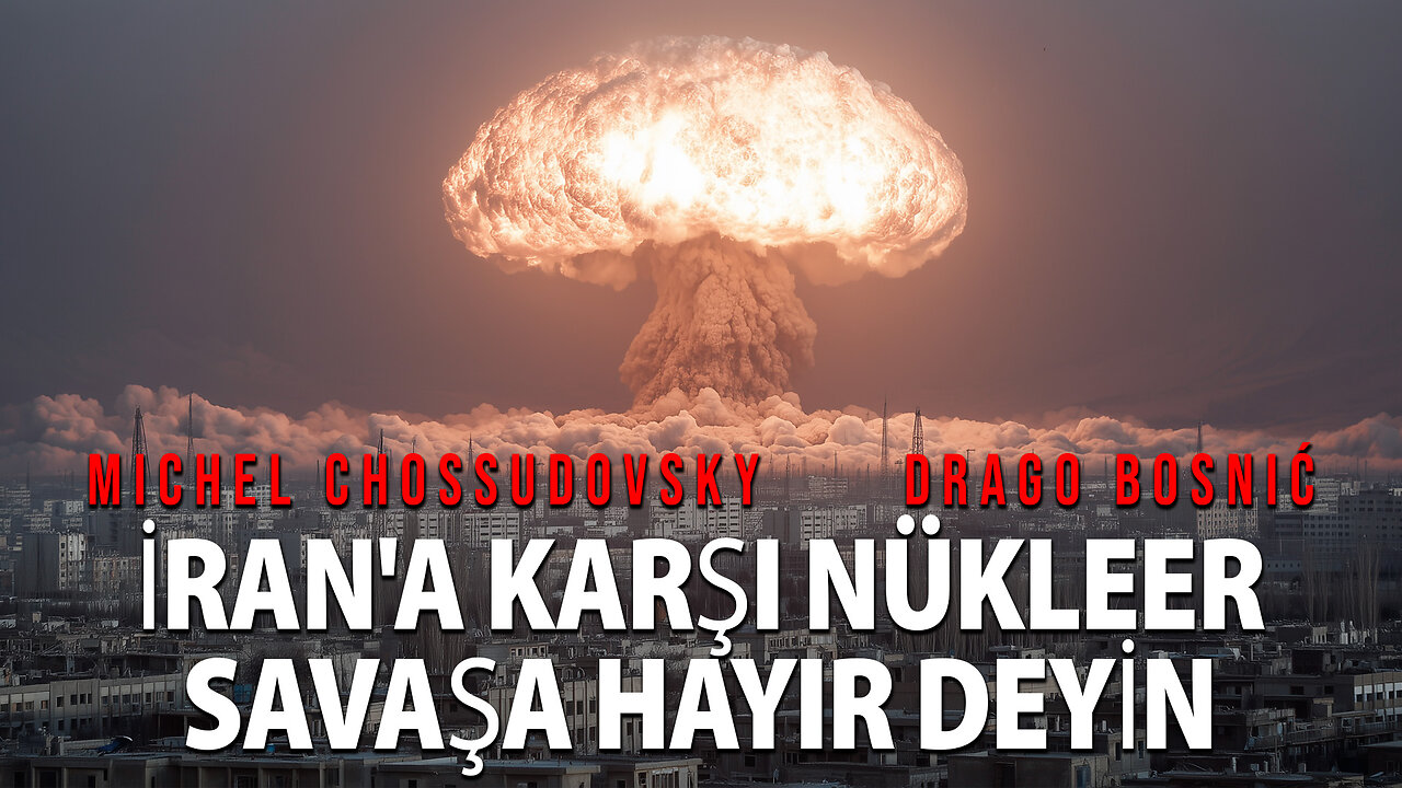 İRAN'A KARŞI NÜKLEER SAVAŞA HAYIR DEYİN - MICHEL CHOSSUDOVSKY & DRAGO BOSNIĆ