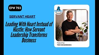 Leading With Heart Instead of Hustle: How Servant Leadership Transforms Business with Trevor