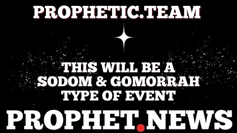 PROPHETIC WORD: THIS WILL BE A SODOM & GOMORRAH TYPE OF EVENT