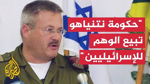 رئيس العمليات السابق بالجيش الإسرائيلي يهاجم نتنياهو وحكومته
