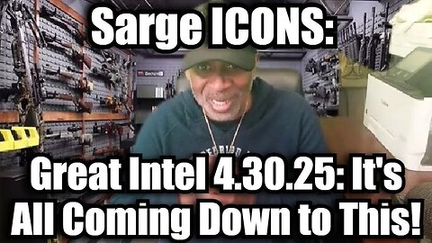 Sarge ICONS: Great Intel 4.30.25: It's All Coming Down to This!