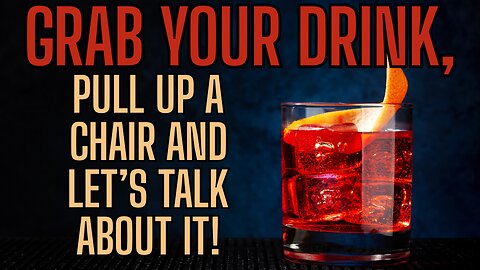 GRAB YOUR DRINK! Pull Up A Chair and Let's Talk About It!