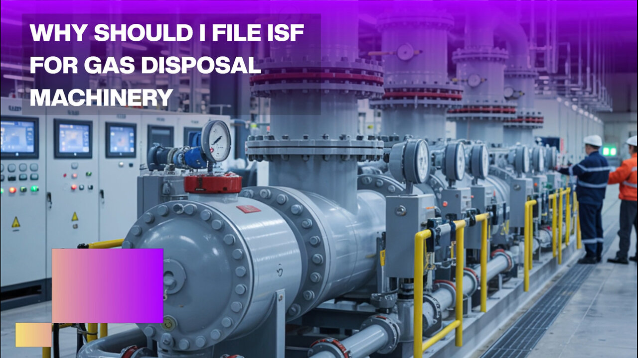 Why Should I File ISF For Gas Disposal Machinery