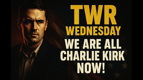 TWR Wednesday | We Are All Charlie Kirk Now!