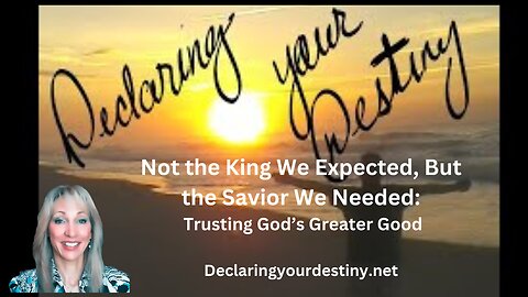 Not the King We Expected, But the Savior We Needed: Trusting God’s Greater Good