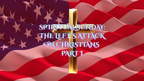 Spiritual Sunday: The Left's Attack on Christians Part I