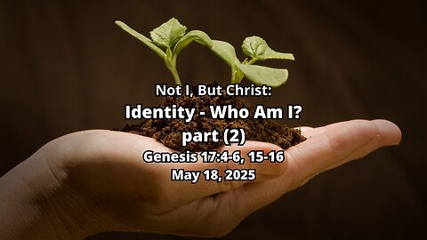 Not I, But Christ: Identity - Who Am I? (part 2) 0 Genesis 17:4-6; 15-16