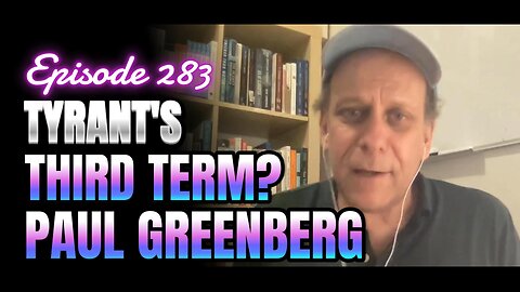 283- A Third Term with the Tyrant challenges our constitutional values With Paul Greenberg