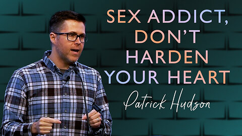 Sex Addict, Don’t Harden Your Heart