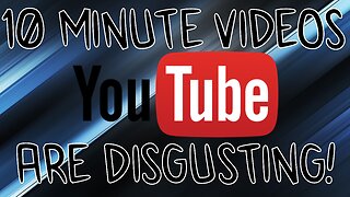 10 Minute Videos Are DISGUSTING!