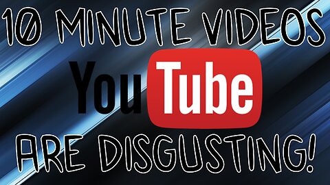 10 Minute Videos Are DISGUSTING!