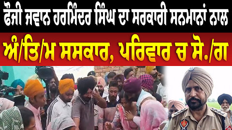 ਫੌਜੀ ਜਵਾਨ ਹਰਮਿੰਦਰ ਸਿੰਘ ਦਾ ਸਰਕਾਰੀ ਸਨਮਾਨਾਂ ਨਾਲ ਅੰ/ਤਿ/ਮ ਸ/ਸ/ਕਾ/ਰ, ਪਰਿਵਾਰ ਚ ਸੋ./ਗ