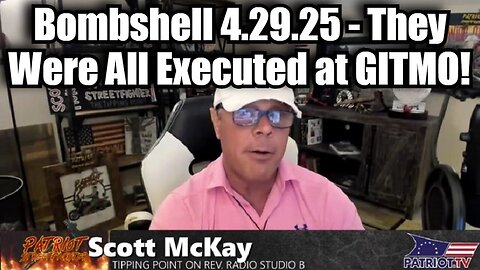 Scott Mckay: Bombshell 4.29.25 - They Were All Executed at GITMO!