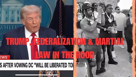 TRUMP, FEDERALIZATION & MARTIAL LAW IN THE HOOD