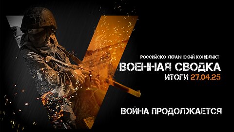 Военная сводка. Спецоперация. Итоги - 27 апреля 2025