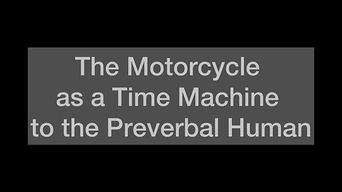 The Motorcycle as a Time Machine to the Preverbal Human