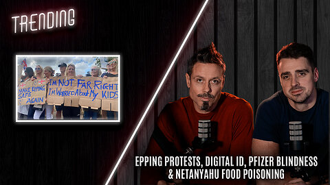 Trending Ep137 - Epping Protests, Digital ID, Pfizer Blindness & Netanyahu Food Poisoning