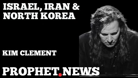 PROPHETIC WORD BY KIM CLEMENT: ISRAEL, IRAN & NORTH KOREA