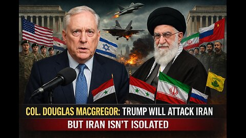 Col. Douglas Macgregor: Trump WILL Attack Iran — But Iran Isn’t Isolated