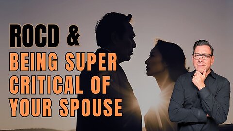ROCD and Being Super Critical Of Your Spouse