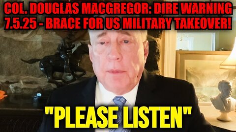 Col. Douglas Macgregor: Dire Warning 7.5.25 - Brace for US Military Takeover!