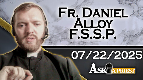 AAP with Fr. Daniel Alloy, FSSP - 7/22/25 - Why Go To Church If I Pray Daily?