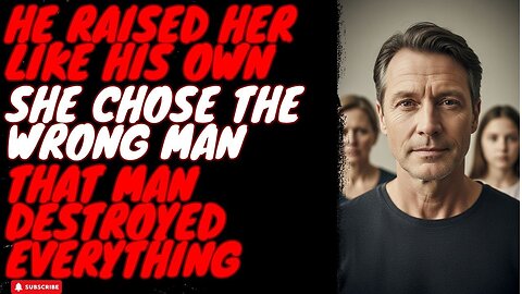 He Raised Her Like His Own, She Chose the Wrong Man