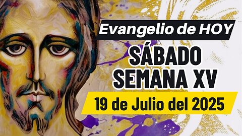 Evangelio de HOY Sábado Semana XV 19 07 2025
