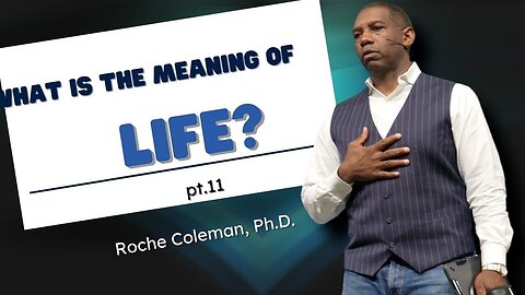 What Is The Meaning Of Life? pt.11 | Roche Coleman, Ph. D.