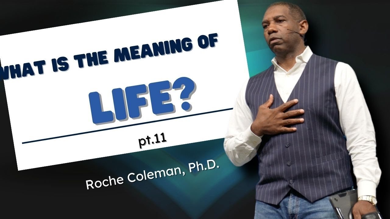 What Is The Meaning Of Life? pt.11 | Roche Coleman, Ph. D.