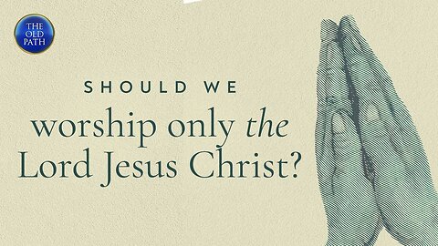 Should we worship only the Lord Jesus Christ?