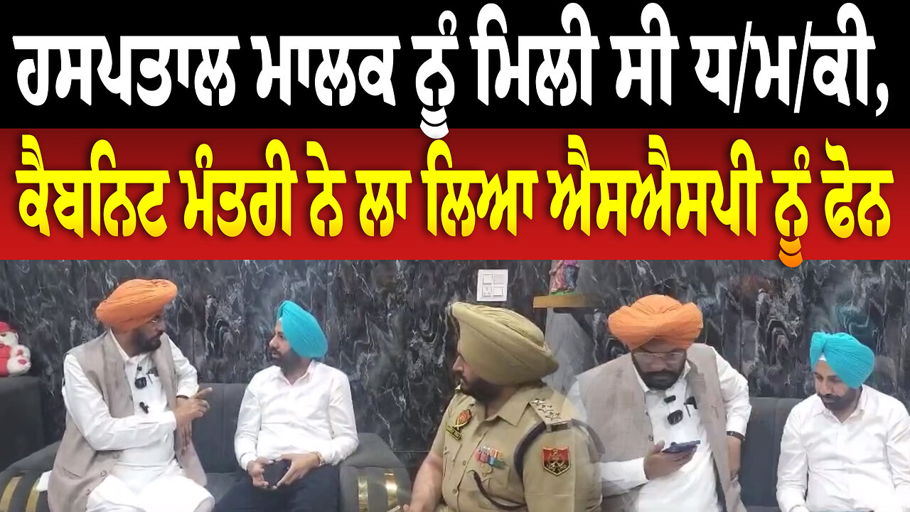 ਹਸਪਤਾਲ ਮਾਲਕ ਨੂੰ ਮਿਲੀ ਸੀ ਧ/ਮ/ਕੀ, ਕੈਬਨਿਟ ਮੰਤਰੀ ਨੇ ਲਾ ਲਿਆ ਐਸਐਸਪੀ ਨੂੰ ਫੋਨ