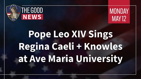 The Good News - May 12th, 2025: Pope Leo XIV Sings Regina Caeli, Knowles at Ave Maria Uni + More!