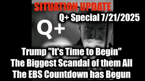 7.21.25, Trump "It's Time to Begin"; The Biggest Scandal of them All