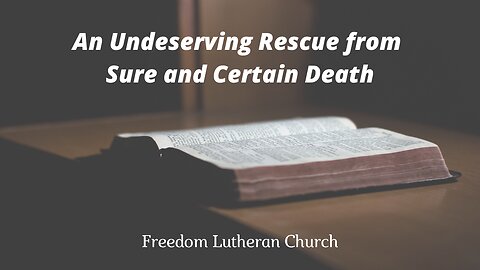 "An Undeserving Rescue from Sure and Certain Death" July 13, 2025