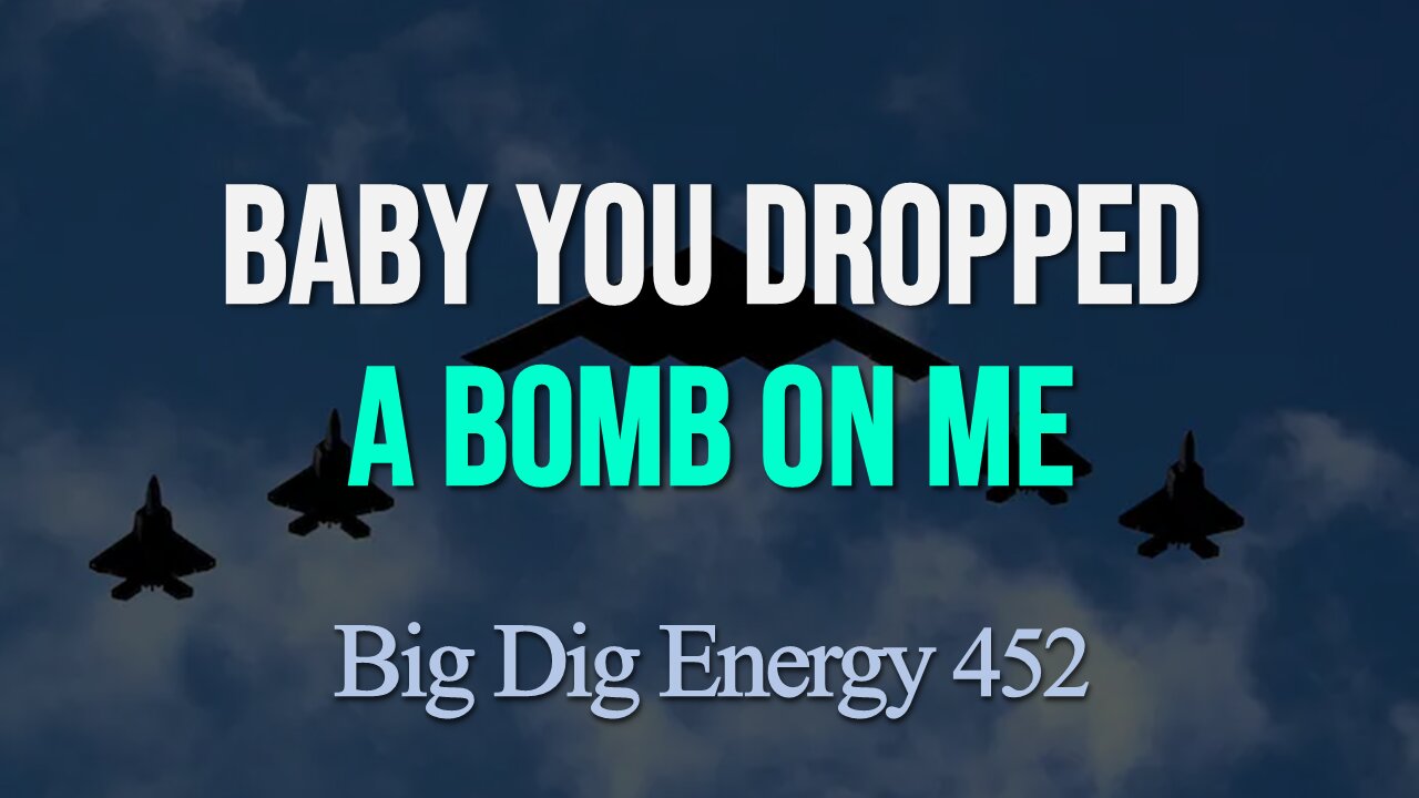 Big Dig Energy 452: Baby You Dropped A Bomb On Me