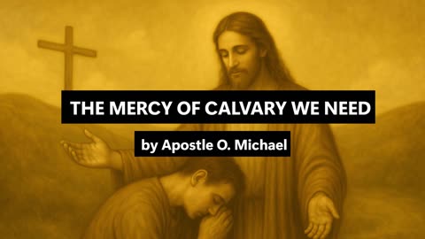 THE MERCY OF CALVARY WE NEED by Apostle O. Michael