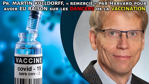 Pr. MARTIN KULLDORFF, « remercié » par Harvard pour avoir eu raison sur les DANGERS de la VAX