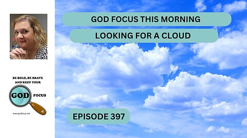 GOD FOCUS THIS MORNING --EP397 LOOKING FOR A CLOUD