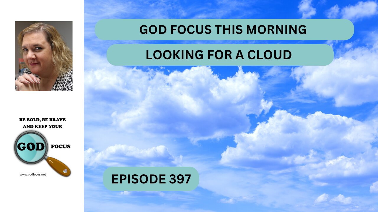 GOD FOCUS THIS MORNING --EP397 LOOKING FOR A CLOUD